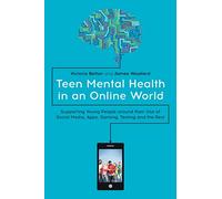 Teen Mental Health in an Online World: Supporting Young People around their Use of Social Media, Apps, Gaming, Texting and the Rest