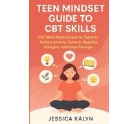 Teen Mindset Guide to CBT Skills: CBT Skills Made Simple for Teens to Reduce Anxiety, Conquer Negative Thoughts, and Grow Stronger