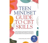 Teen Mindset Guide to CBT Skills: Daily Techniques to Overcome Stress and Anxiety, Boost Self-Esteem With Confidence, and Establish a strong foundation for future growth and resilience