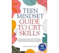 Teen Mindset Guide to CBT Skills: Daily Techniques to Overcome Stress and Anxiety, Boost Self-Esteem With Confidence, and Establish a strong foundation for future growth and resilience