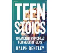 Teen Stoics - 101 Ancient Principles for Modern Teens: How to Stay Calm, Build Unshakeable Confidence, and Win at Life When Everyone Around You Is Losing Their Cool
