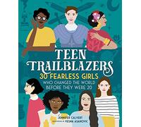 Teen Trailblazers: 30 Fearless Girls Who Changed the World Before They Were 20
