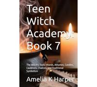 Teen Witch Academy: Book 7: The Witch's Tools: Wands, Athames, Candles, Cauldrons, Chalices, and Traditional Symbolism
