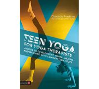 Teen Yoga For Yoga Therapists: A Guide to Development, Mental Health and Working with Common Teen Issues