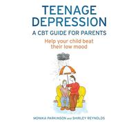 Teenage Depression: A CBT Guide For Parents: Help your child beat their low mood