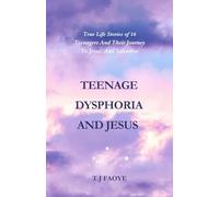 Teenage Dysphoria And JESUS: Powerful True Life Stories Of 16 Teenagers And Their Journey To Jesus, And Salvation