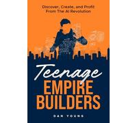 Teenage Empire Builders: Discover, Create, And Profit From The AI Revolution