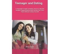 Teenager and Dating: A Girl’s Guide To Dating: How to Cultivate Healthy, Happy Relationships During Your Teen Years Without Losing Yourself.