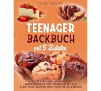 Teenager Backbuch mit 5 Zutaten: Die besten und leckersten Back-Rezepte für Teenager mit nur 5 Zutaten. Backen war noch nie so einfach.