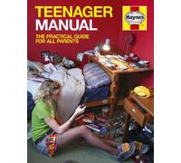 Teenager Manual: The Practical Guide for All Parents