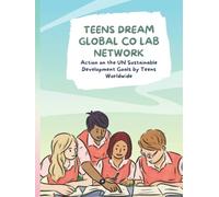 Teens Dream Global Co Lab Network: Action on the UN Sustainable Development Goals by Teens Worldwide