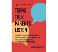 Teens Talk, Parents Listen: 9 Strategies and Conversation Topics to effectively improve your communication skills and build a successful relationship with your teenager