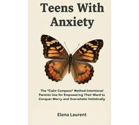 Teens With Anxiety: The “Calm Compass” Method Intentional Parents Use for Empowering Their Ward to Conquer Worry and Overwhelm Holistically