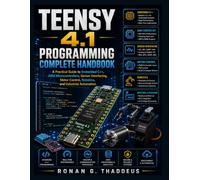 Teensy 4.1 Programming Complete Handbook: A Practical Guide to Embedded C++, ARM Microcontrollers, Sensor Interfacing, Motor Control, Robotics, and Industrial Automation (Next Level Technology)