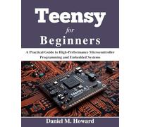 Teensy for Beginners: A Practical Guide to High-Performance Microcontroller Programming and Embedded Systems (Tech made Easy)