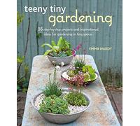 Teeny Tiny Gardening: 35 step-by-step projects and inspirational ideas for gardening in tiny spaces