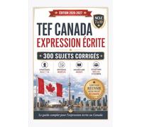 TEF Canada Expression Écrite 2026-2027: 300 sujets corrigés, modèles de rédaction et stratégies NCLC 7 à 10 pour réussir l’épreuve écrite