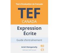 TEF Canada - Expression écrite: Test d’évaluation de français - Guide d’entraînement avec approche progressive, exemples réalistes et stratégies d’écriture