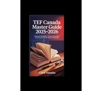 TEF CANADA MASTER GUIDE 2025-2026: Advanced Strategies, Practice Questions, and Scoring Tips for High CLB Results
