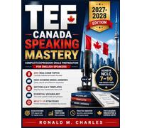 TEF Canada Speaking Mastery 2027-2028: Complete Expression Orale Preparation for English Speakers - 200+ Real Exam Topics, High-Scoring Model Answers, Section A & B Templates, Essential Vocabulary, and NCLC 7-10 Strategies for Canadian Immigration