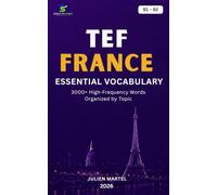 TEF FRANCE Essential Vocabulary B1- B2: 3000+ High-Frequency French Words Organized by Topic for TEF FRANCE Preparation, Immigration, and Everyday Communication