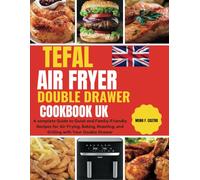 TEFAL AIR FRYER DOUBLE DRAWER COOKBOOK UK: A complete Guide to Quick and Family-Friendly Recipes for Air Frying, Baking, Roasting, and Grilling with Your Double Drawer