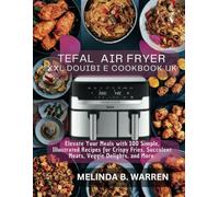Tefal Air Fryer XXL Double Drawer Cookbook UK: Elevate Your Meals with 100 Simple, Illustrated Recipes for Crispy Fries, Succulent Meats, Veggie Delights, and Decadent Desserts - All in One Cookbook