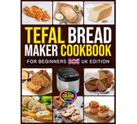 Tefal Bread Maker Cookbook for Beginners UK Edition: Easy Homemade Creations Featuring Everyday Loaves, Sourdough Styles, Savoury Ideas, Fruity Bakes and Holiday Favourites [Full Colour Edition]