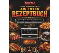 TEFAL Dual Easy Fry Flex Air Fryer Rezeptbuch: 300 Einfache Rezepte mit Exakten FlexCook-Einstellungen für Dual-Modus, GiantZone und SYNC - Geflügel, ... und Desserts (Die Tefal Küchenserie)