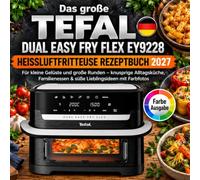 Tefal Dual Easy Fry Flex EY9228 Heißluftfritteuse Rezeptbuch: Für kleine Gelüste und große Runden - knusprige Alltagsküche, Familienessen & süße Lieblingsideen mit Farbfotos