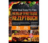 TEFAL DUAL EASY FRY FLEX HEIBLUFTFRITTEUSE REZEPTBUCH: Familienküche mit zwei Garzonen und großem Garraum - mit 30-Tage-Speiseplan, Einkaufsliste und praktischen TippsHelene Bauer