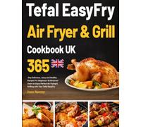 Tefal EasyFry Air Fryer & Grill Cookbook UK: 365-Day Delicious, Juicy and Healthy Recipes For Beginners & Advanced Users to Enjoy Perfect Air Frying & Grilling with Your Tefal EasyFry.