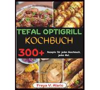 Tefal Optigrill Kochbuch: 300+ Rezepte für Jeden Geschmack, jedes Mal.