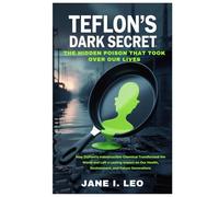 Teflon’s Dark Secret: The Hidden Poison That Took Over Our Lives: How DuPont’s Indestructible Chemical Transformed the World and Left a Lasting Impact ... and Future Generations (Health and wellness)