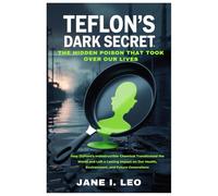 Teflon’s Dark Secret: The Hidden Poison That Took Over Our Lives: How DuPont’s Indestructible Chemical Transformed the World and Left a Lasting Impact ... and Future Generations (Health and wellness)