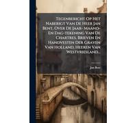 Tegenbericht Op Het Naberigt Van De Heer Jan Bent, Over De Jaar- Maand- En Dag-tekening Van De Chartres, Brieven En Handvesten Der Graven Van Holland, Heeren Van Westvriesland...