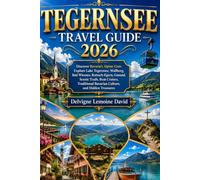 TEGERNSEE TRAVEL GUIDE 2026: Discover Bavaria's Alpine Gem: Explore Lake Tegernsee, Wallberg, Bad Wiessee, Rottach-Egern, Gmund, Scenic Trails, Boat ... Bavarian Culture, and Hidden Treasures