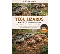 TEGU LIZARDS AS PETS FOR BEGINNERS: A Practical, Reality-Based Guide To Tegu Behavior, Safe Handling, Housing, Feeding, Health, And Ethical Long-Term Ownership For Beginners