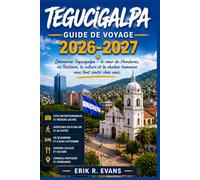 TEGUCIGALPA GUIDE DE VOYAGE 2026-2027: Découvrir la capitale du Honduras : quartiers, marchés et excursions d’une journée pour les visiteurs novices