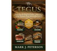 TEGUS: Master The Art of Caring for Tegus - Feeding, Housing, Handling, Temperament, Breeding, and Health Essentials for Beginners and Expert
