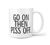 TeHe Gifts Go On Then Piss Off Gift 10oz Ceramic Coffee Tea Present Birthday Mug
