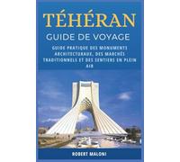 Téhéran Guide De Voyage 2026: Guide pratique des monuments architecturaux, des marchés traditionnels et des sentiers en plein air