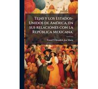 Tejas y los Estados-Unidos de América, en sus relaciones con la República Mexicana.
