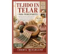 TEJIDO EN TELAR PARA PRINCIPIANTES: La guía paso a paso para principiantes sobre tejido en telar sin esfuerzo, proyectos acogedores y creaciones artesanales que estarás orgulloso de compartir