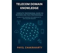 Telecom Domain Knowledge: Complete Professional Guide for Business and Tech Professionals: Global Study Resource for Career Shifts into Telecom Industry