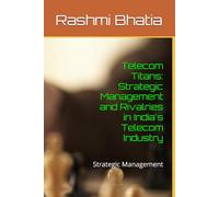 Telecom Titans: Strategic Management and Rivalries in India's Telecom Industry: Strategic Management