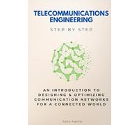 Telecommunications Engineering Step by Step: An Introduction to Designing & Optimizing Communication Networks for a Connected World