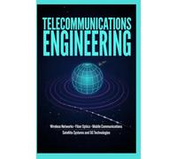 TELECOMMUNICATIONS ENGINEERING: Wireless Networks Fiber Optics Mobile Communications Satellite Systems and 5G Technologies