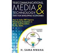 Telecommunications, Media & Technology (TMT) for Developing Economies: How to make TMT Improve Developing Economies in Africa and Elsewhere for the ... in Africa and Elsewhere for the 2020s