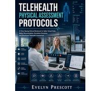 TELEHEALTH PHYSICAL ASSESSMENT PROTOCOLS: A Time-Saving Clinical Workbook for Safer Virtual Visits, Better Documentation, Escalation Decisions, and Structured Telehealth Assessment